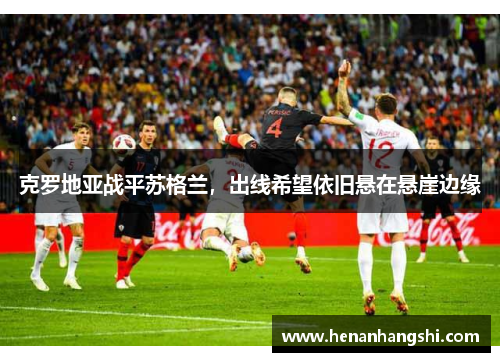 克罗地亚战平苏格兰，出线希望依旧悬在悬崖边缘