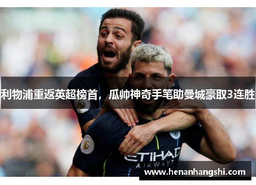 利物浦重返英超榜首，瓜帅神奇手笔助曼城豪取3连胜