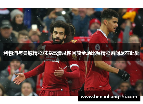 利物浦与曼城精彩对决高清录像回放全场比赛精彩瞬间尽在此处