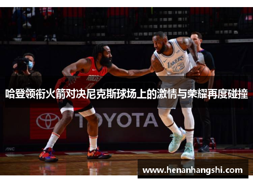 哈登领衔火箭对决尼克斯球场上的激情与荣耀再度碰撞