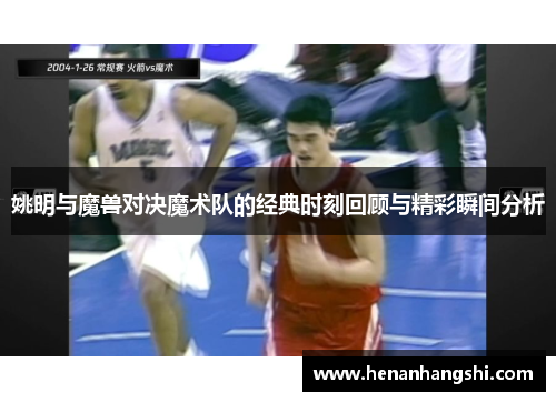姚明与魔兽对决魔术队的经典时刻回顾与精彩瞬间分析