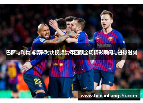 巴萨与利物浦精彩对决视频集锦回顾全场精彩瞬间与进球时刻