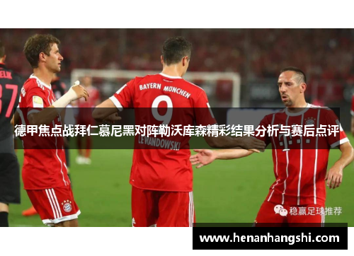 德甲焦点战拜仁慕尼黑对阵勒沃库森精彩结果分析与赛后点评