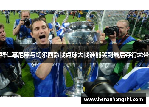 拜仁慕尼黑与切尔西激战点球大战谁能笑到最后夺得荣誉