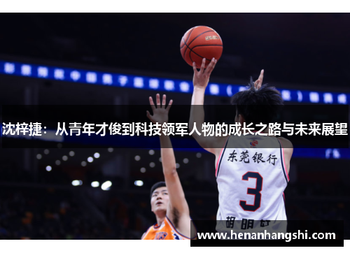 沈梓捷：从青年才俊到科技领军人物的成长之路与未来展望