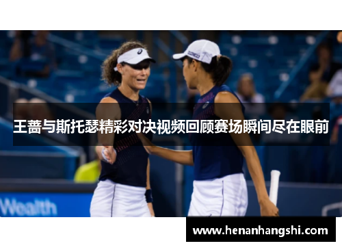王蔷与斯托瑟精彩对决视频回顾赛场瞬间尽在眼前