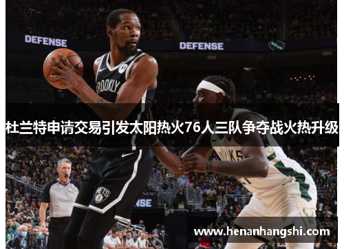 杜兰特申请交易引发太阳热火76人三队争夺战火热升级