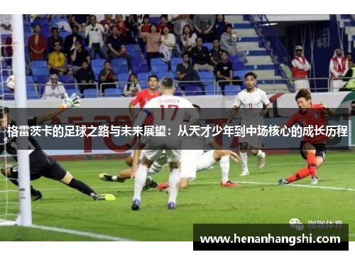 格雷茨卡的足球之路与未来展望：从天才少年到中场核心的成长历程