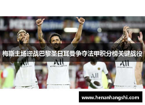梅斯主场迎战巴黎圣日耳曼争夺法甲积分榜关键战役
