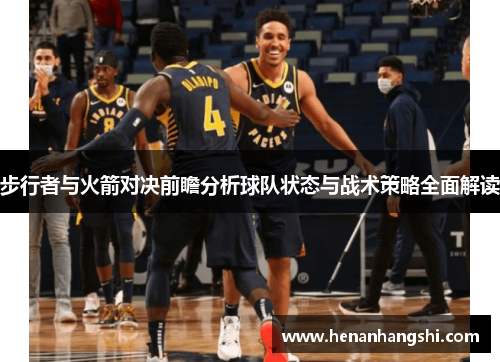 步行者与火箭对决前瞻分析球队状态与战术策略全面解读