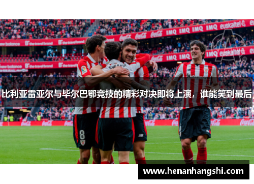 比利亚雷亚尔与毕尔巴鄂竞技的精彩对决即将上演，谁能笑到最后