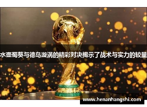 水壶蜀葵与德岛漩涡的精彩对决揭示了战术与实力的较量