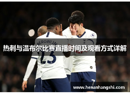 热刺与温布尔比赛直播时间及观看方式详解