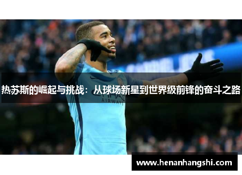 热苏斯的崛起与挑战：从球场新星到世界级前锋的奋斗之路