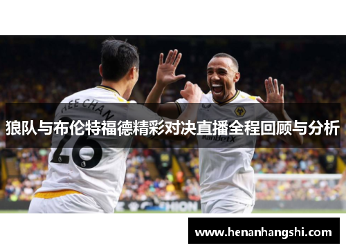 狼队与布伦特福德精彩对决直播全程回顾与分析