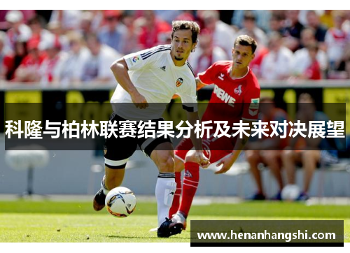 科隆与柏林联赛结果分析及未来对决展望